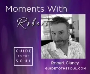 Moments with Robert Clancy - Bestselling Author | Producer | Spiritual Teacher | Inspirational Speaker |